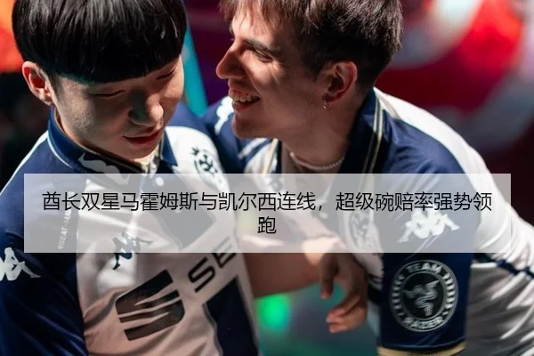 酋长双星马霍姆斯与凯尔西连线，超级碗赔率强势领跑