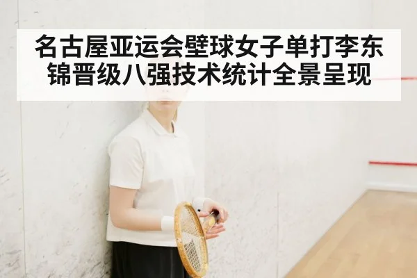 名古屋亚运会壁球女子单打李东锦晋级八强技术统计全景呈现